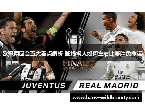 欧冠两回合五大看点解析 临场换人如何左右比赛胜负命运 欧冠两回合五大看点解析 临场换人如何左右比赛胜负命运