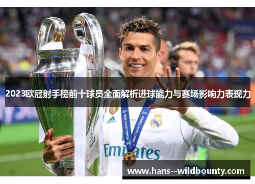 2023欧冠射手榜前十球员全面解析进球能力与赛场影响力表现力 2023欧冠射手榜前十球员全面解析进球能力与赛场影响力表现力