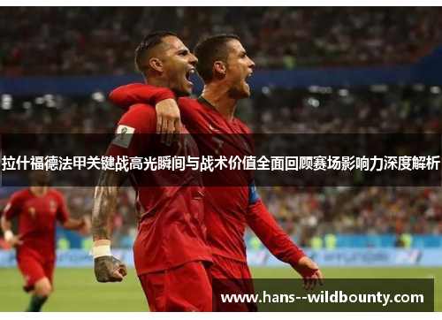 拉什福德法甲关键战高光瞬间与战术价值全面回顾赛场影响力深度解析 拉什福德法甲关键战高光瞬间与战术价值全面回顾赛场影响力深度解析