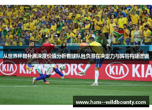 从世界杯替补席深度价值分析看球队胜负潜在决定力与阵容构建逻辑