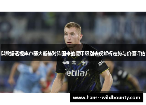 以数据透视库卢塞夫斯基对阵国米的德甲级别表现解析走势与价值评估