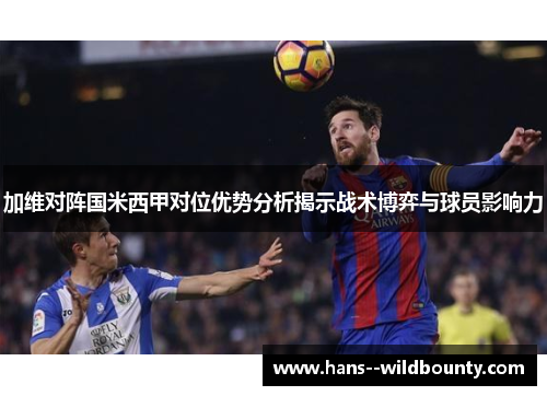 加维对阵国米西甲对位优势分析揭示战术博弈与球员影响力