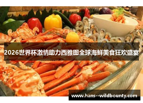 2026世界杯激情助力西雅图全球海鲜美食狂欢盛宴 2026世界杯激情助力西雅图全球海鲜美食狂欢盛宴