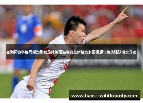 亚洲杯竞争格局重塑引发足球版图深度变革新篇章多国崛起与传统强队博弈升级 亚洲杯竞争格局重塑引发足球版图深度变革新篇章多国崛起与传统强队博弈升级