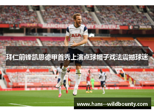 拜仁前锋凯恩德甲首秀上演点球帽子戏法震撼球迷
