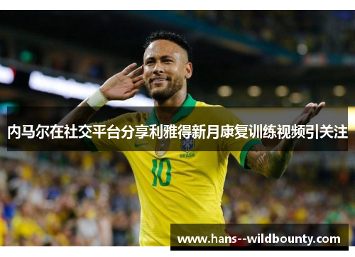 内马尔在社交平台分享利雅得新月康复训练视频引关注