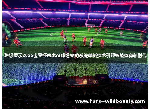 联想展示2026世界杯未来AI球场安防系统革新技术引领智能体育新时代