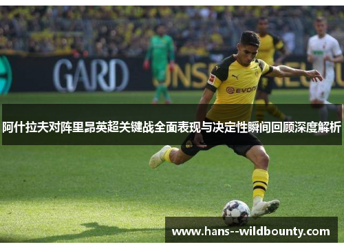 阿什拉夫对阵里昂英超关键战全面表现与决定性瞬间回顾深度解析