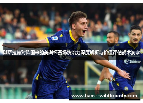 以萨拉赫对阵国米的美洲杯赛场统治力深度解析与价值评估战术洞察