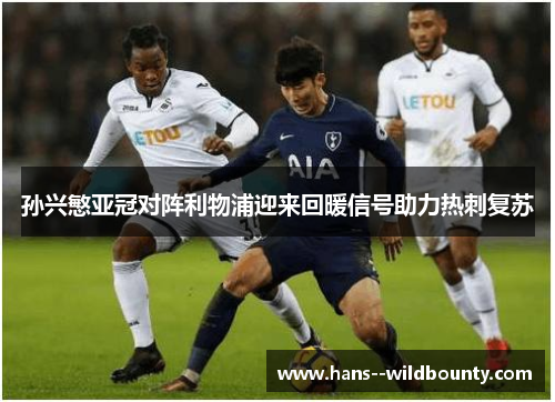 孙兴慜亚冠对阵利物浦迎来回暖信号助力热刺复苏