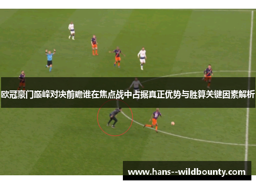 欧冠豪门巅峰对决前瞻谁在焦点战中占据真正优势与胜算关键因素解析