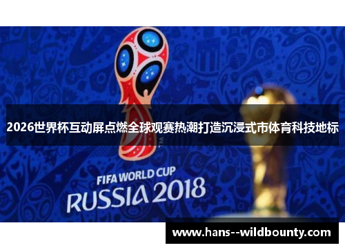 2026世界杯互动屏点燃全球观赛热潮打造沉浸式市体育科技地标 2026世界杯互动屏点燃全球观赛热潮打造沉浸式市体育科技地标
