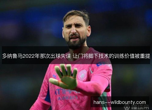 多纳鲁马2022年那次出球失误 让门将脚下技术的训练价值被重提